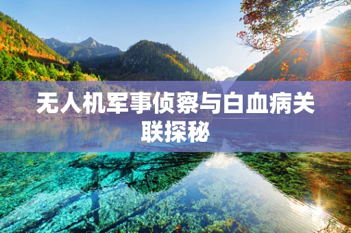 无人机军事侦察与白血病关联探秘