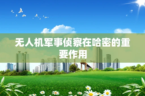 无人机军事侦察在哈密的重要作用