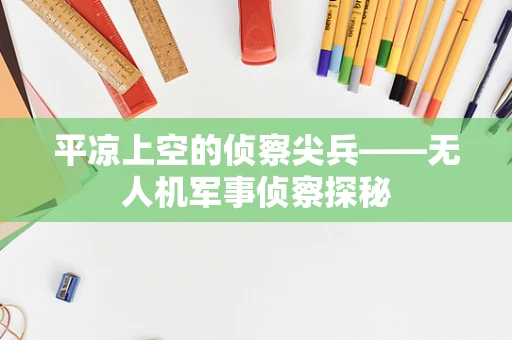 平凉上空的侦察尖兵——无人机军事侦察探秘