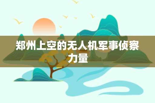 郑州上空的无人机军事侦察力量
