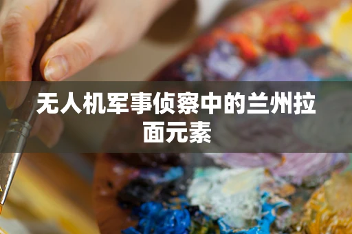 无人机军事侦察中的兰州拉面元素