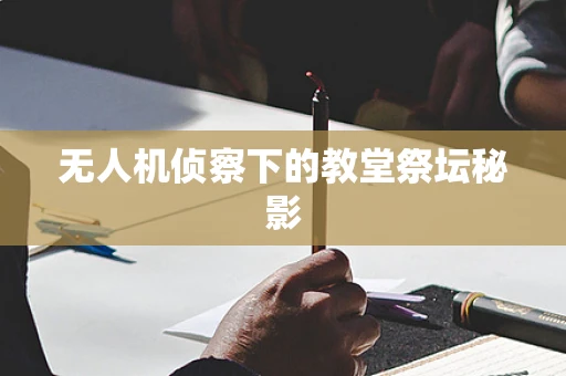 无人机侦察下的教堂祭坛秘影