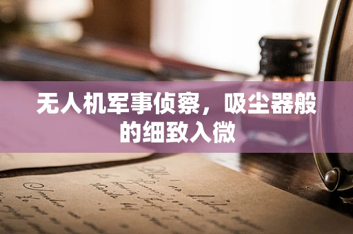 无人机军事侦察，吸尘器般的细致入微