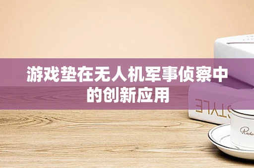 游戏垫在无人机军事侦察中的创新应用