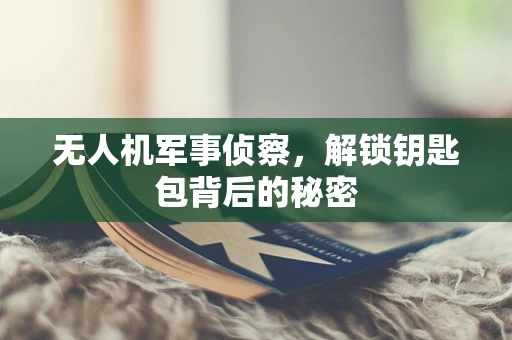 无人机军事侦察，解锁钥匙包背后的秘密