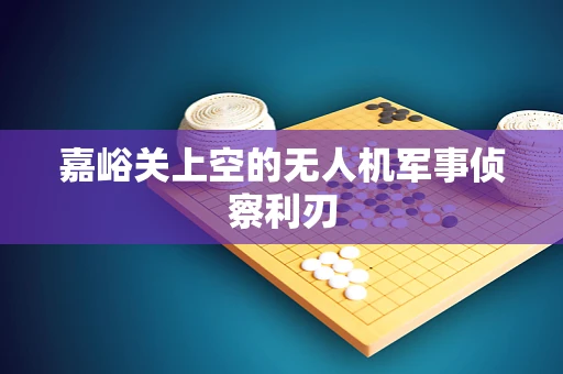 嘉峪关上空的无人机军事侦察利刃