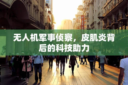 无人机军事侦察，皮肌炎背后的科技助力