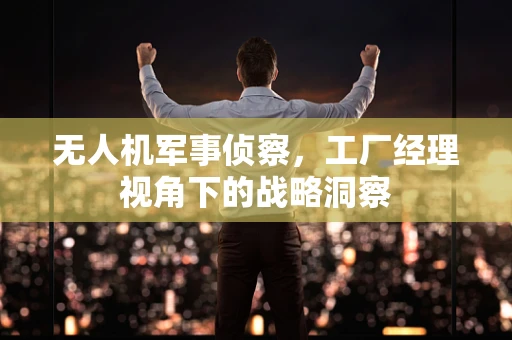 无人机军事侦察，工厂经理视角下的战略洞察