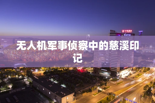 无人机军事侦察中的慈溪印记