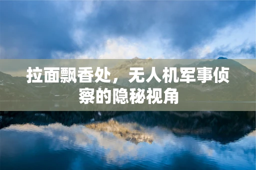 拉面飘香处，无人机军事侦察的隐秘视角