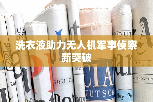 洗衣液助力无人机军事侦察新突破