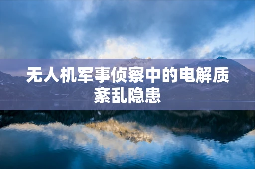 无人机军事侦察中的电解质紊乱隐患