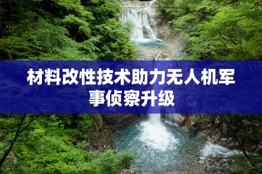 材料改性技术助力无人机军事侦察升级