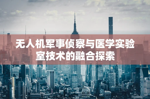 无人机军事侦察与医学实验室技术的融合探索