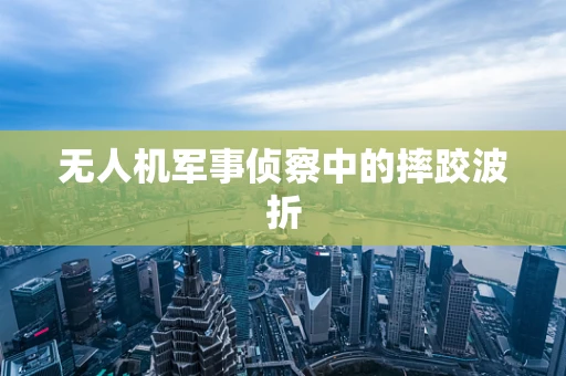 无人机军事侦察中的摔跤波折