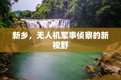 新乡，无人机军事侦察的新视野