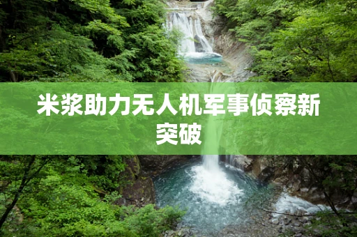 米浆助力无人机军事侦察新突破