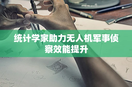 统计学家助力无人机军事侦察效能提升