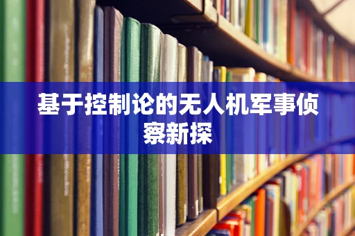 基于控制论的无人机军事侦察新探