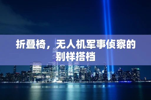 折叠椅，无人机军事侦察的别样搭档