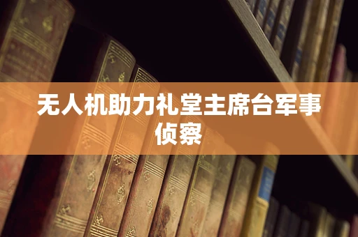 无人机助力礼堂主席台军事侦察