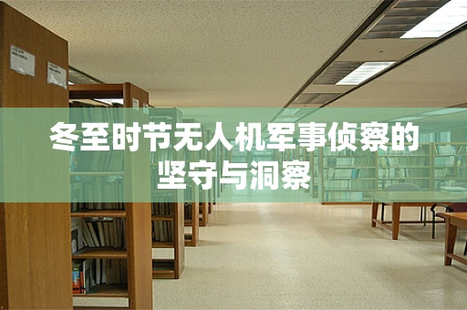 冬至时节无人机军事侦察的坚守与洞察