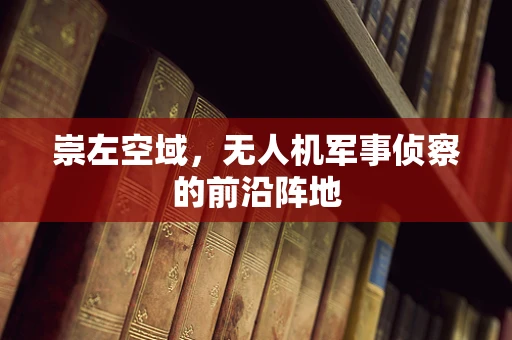 崇左空域，无人机军事侦察的前沿阵地