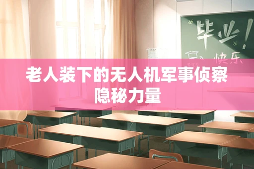 老人装下的无人机军事侦察隐秘力量