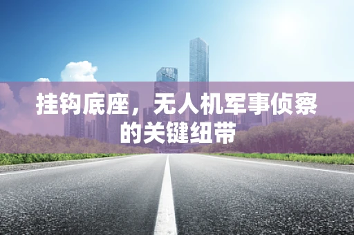 挂钩底座，无人机军事侦察的关键纽带