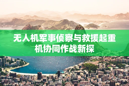 无人机军事侦察与救援起重机协同作战新探