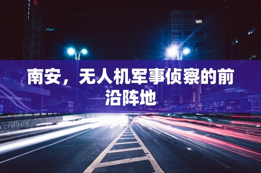 南安，无人机军事侦察的前沿阵地