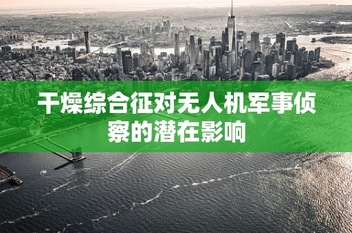 干燥综合征对无人机军事侦察的潜在影响