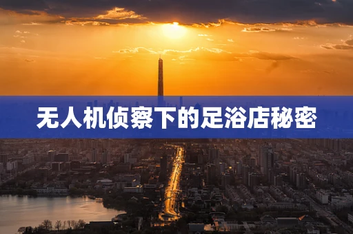 无人机侦察下的足浴店秘密
