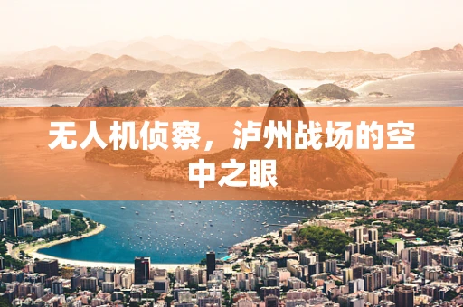无人机侦察，泸州战场的空中之眼