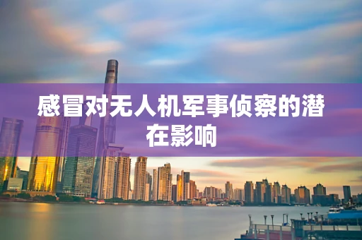 感冒对无人机军事侦察的潜在影响