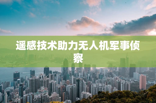 遥感技术助力无人机军事侦察