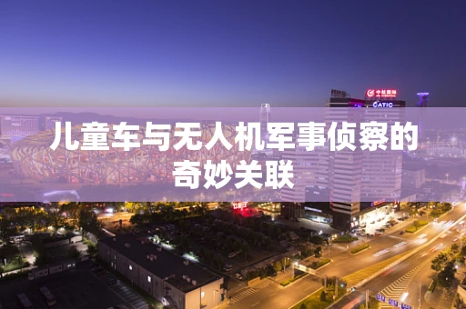 儿童车与无人机军事侦察的奇妙关联