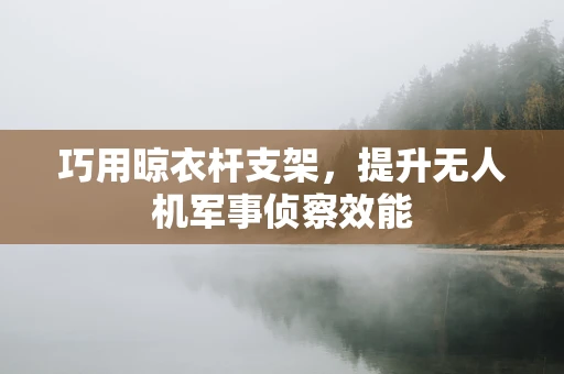 巧用晾衣杆支架，提升无人机军事侦察效能