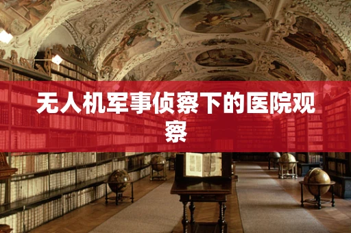 无人机军事侦察下的医院观察