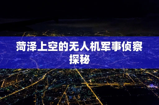 菏泽上空的无人机军事侦察探秘