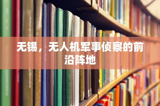 无锡，无人机军事侦察的前沿阵地