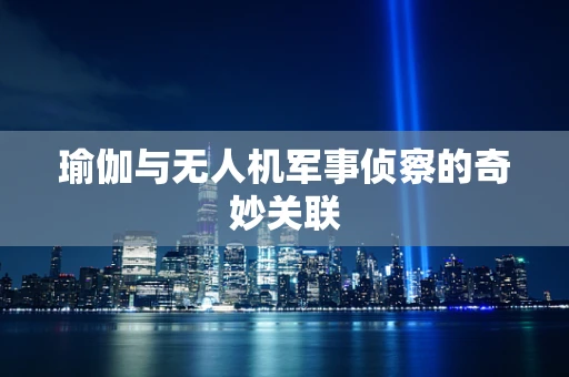 瑜伽与无人机军事侦察的奇妙关联