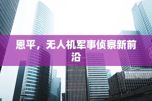 恩平，无人机军事侦察新前沿