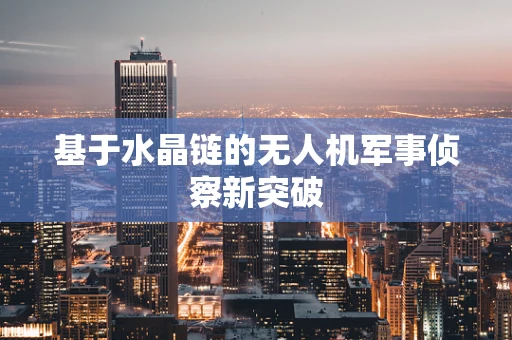 基于水晶链的无人机军事侦察新突破