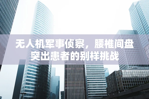 无人机军事侦察，腰椎间盘突出患者的别样挑战