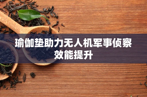 瑜伽垫助力无人机军事侦察效能提升