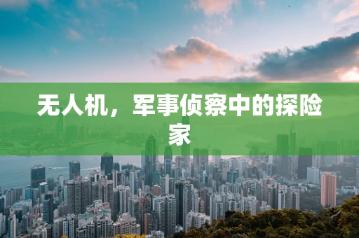 无人机，军事侦察中的探险家