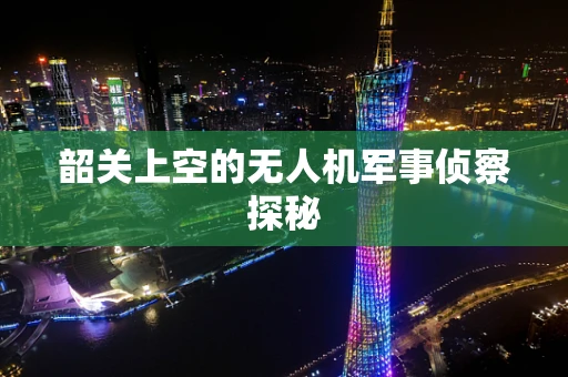 韶关上空的无人机军事侦察探秘