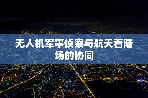 无人机军事侦察与航天着陆场的协同