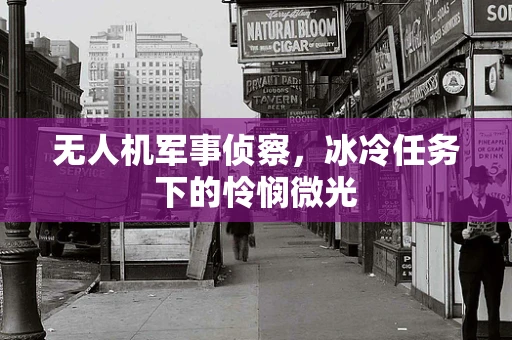 无人机军事侦察，冰冷任务下的怜悯微光